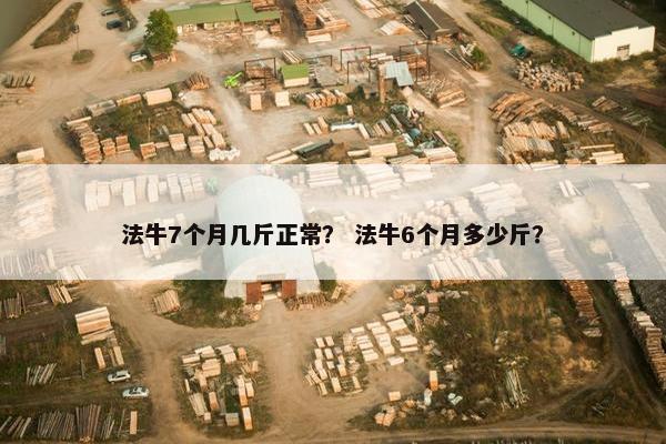 法牛7个月几斤正常？ 法牛6个月多少斤？