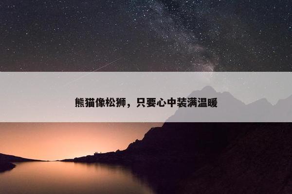 熊猫像松狮，只要心中装满温暖