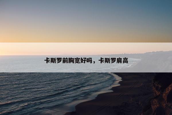 卡斯罗前胸宽好吗，卡斯罗肩高