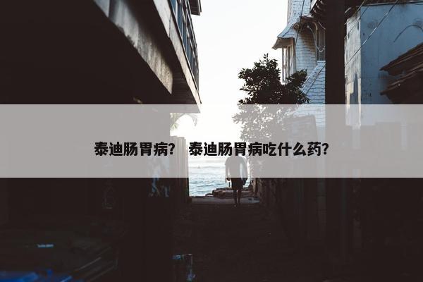 泰迪肠胃病？ 泰迪肠胃病吃什么药？