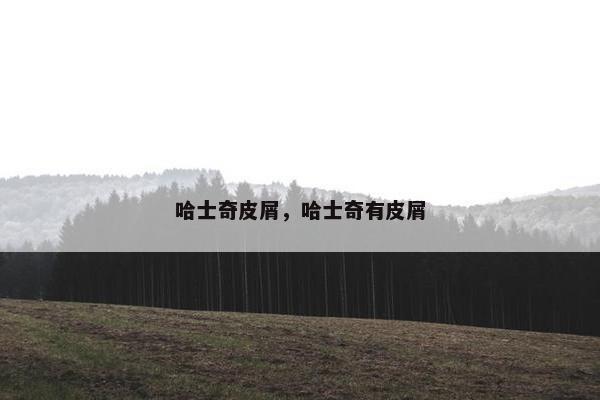 哈士奇皮屑，哈士奇有皮屑