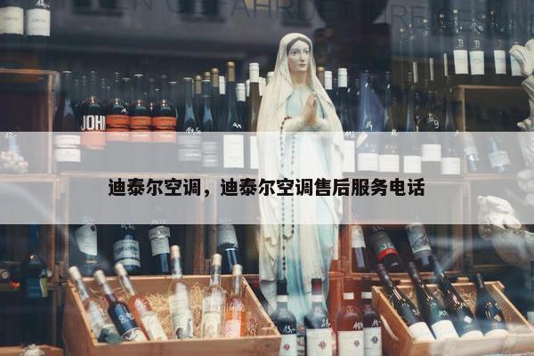 迪泰尔空调，迪泰尔空调售后服务电话