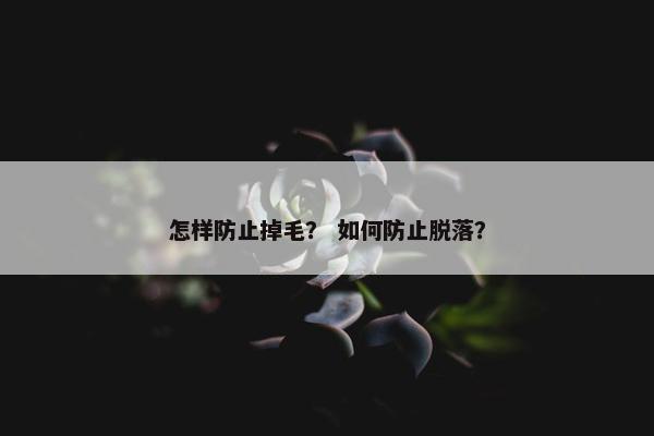 怎样防止掉毛？ 如何防止脱落？