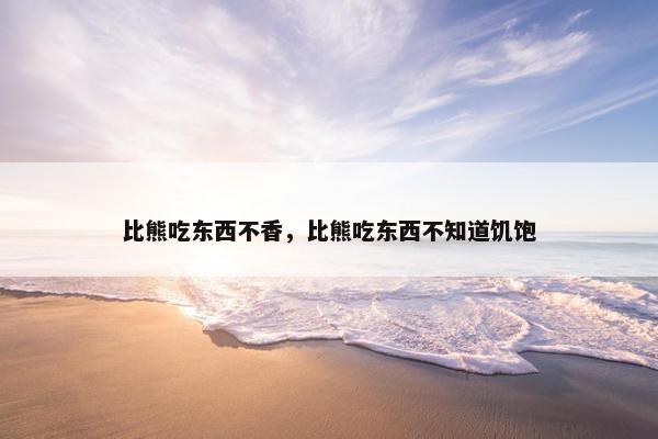 比熊吃东西不香，比熊吃东西不知道饥饱