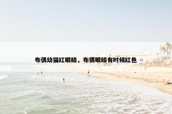 布偶幼猫红眼睛，布偶眼睛有时候红色