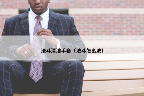 法斗清洁手套（法斗怎么洗）
