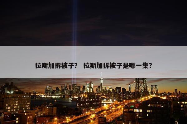 拉斯加拆被子？ 拉斯加拆被子是哪一集？
