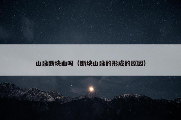 山脉断块山吗（断块山脉的形成的原因）