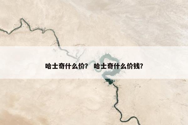 哈士奇什么价？ 哈士奇什么价钱？