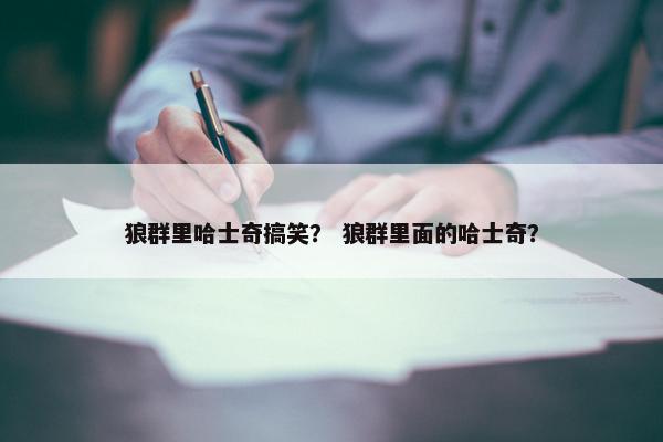 狼群里哈士奇搞笑？ 狼群里面的哈士奇？