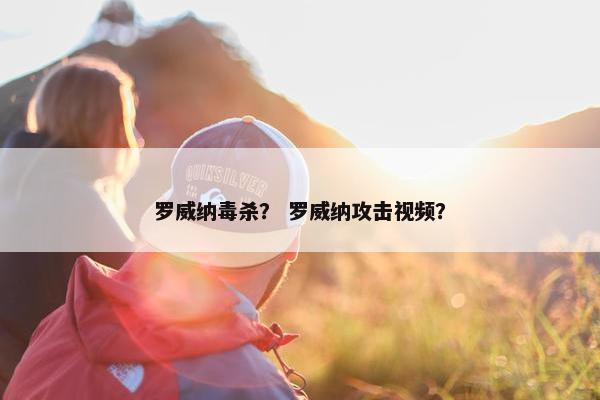 罗威纳毒杀？ 罗威纳攻击视频？