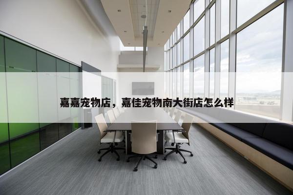 嘉嘉宠物店，嘉佳宠物南大街店怎么样