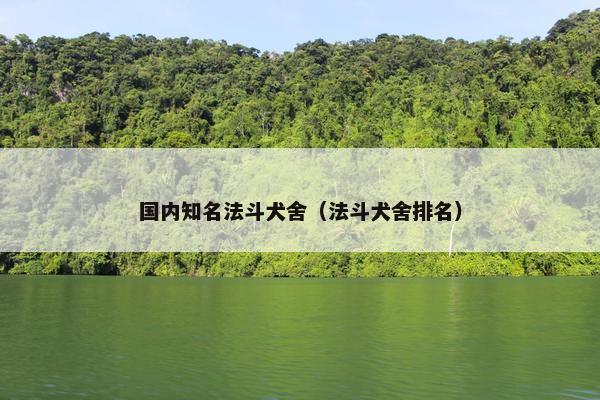 国内知名法斗犬舍（法斗犬舍排名）