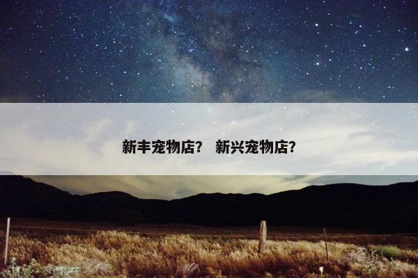 新丰宠物店？ 新兴宠物店？