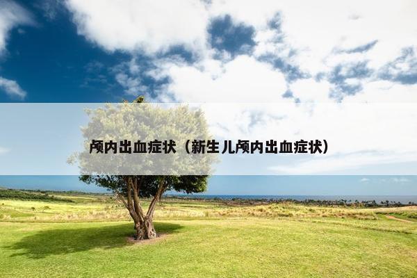 颅内出血症状（新生儿颅内出血症状）