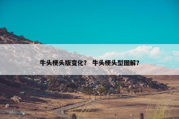 牛头梗头版变化？ 牛头梗头型图解？