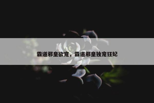 霸道邪皇欲宠，霸道邪皇独宠狂妃