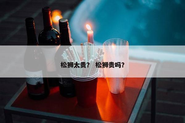 松狮太贵？ 松狮贵吗？