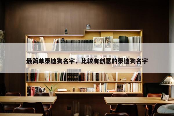 最简单泰迪狗名字，比较有创意的泰迪狗名字