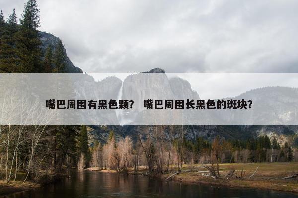 嘴巴周围有黑色颗？ 嘴巴周围长黑色的斑块？