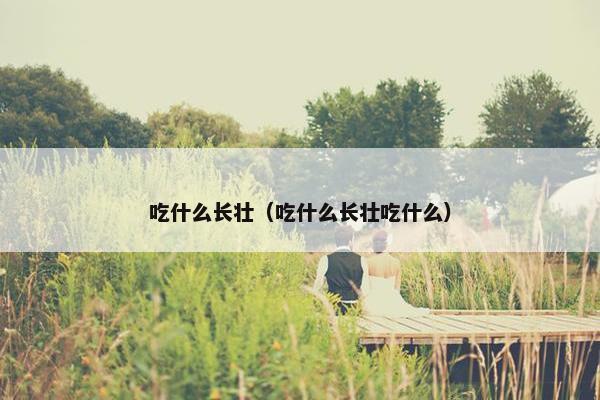 吃什么长壮（吃什么长壮吃什么）