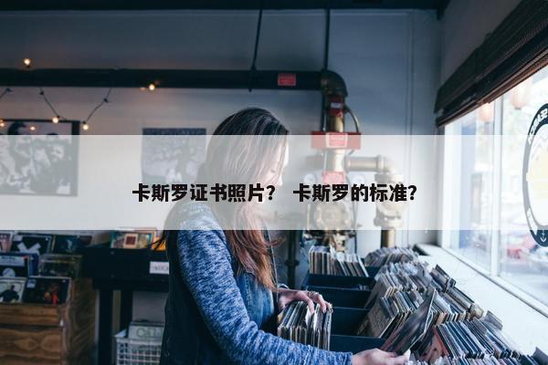 卡斯罗证书照片？ 卡斯罗的标准？