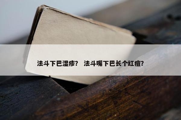法斗下巴湿疹？ 法斗嘴下巴长个红痘？