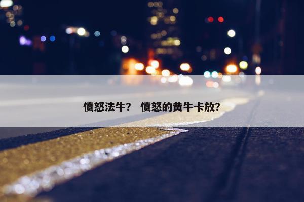 愤怒法牛？ 愤怒的黄牛卡放？