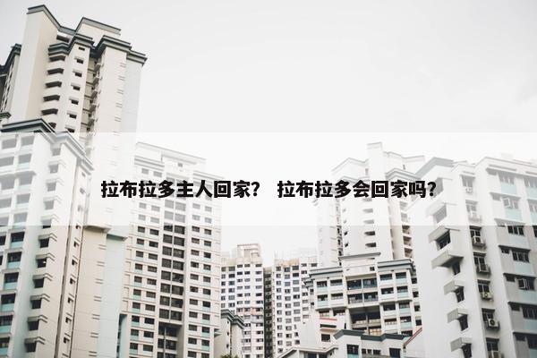拉布拉多主人回家？ 拉布拉多会回家吗？