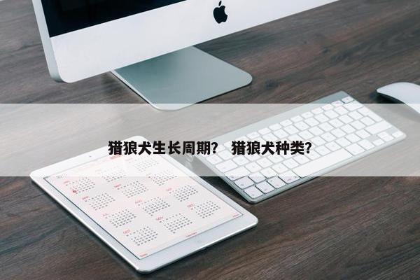猎狼犬生长周期？ 猎狼犬种类？