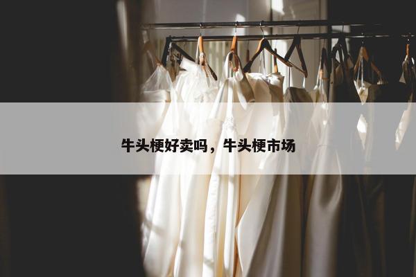 牛头梗好卖吗，牛头梗市场