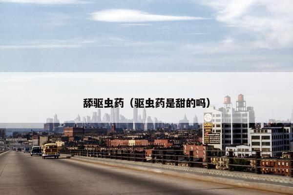 舔驱虫药（驱虫药是甜的吗）