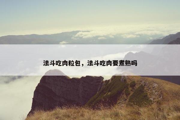 法斗吃肉粒包，法斗吃肉要煮熟吗