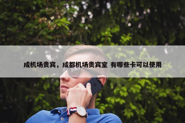 成机场贵宾，成都机场贵宾室 有哪些卡可以使用