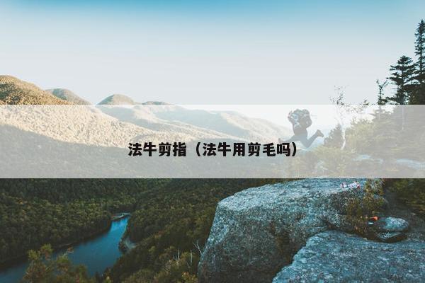 法牛剪指（法牛用剪毛吗）