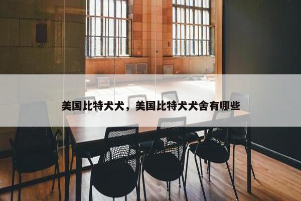 美国比特犬犬，美国比特犬犬舍有哪些