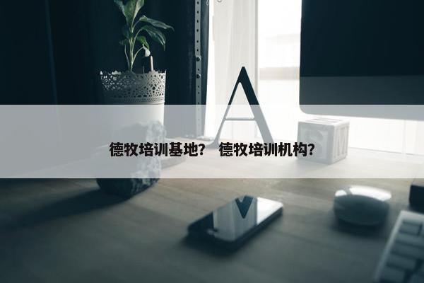 德牧培训基地？ 德牧培训机构？