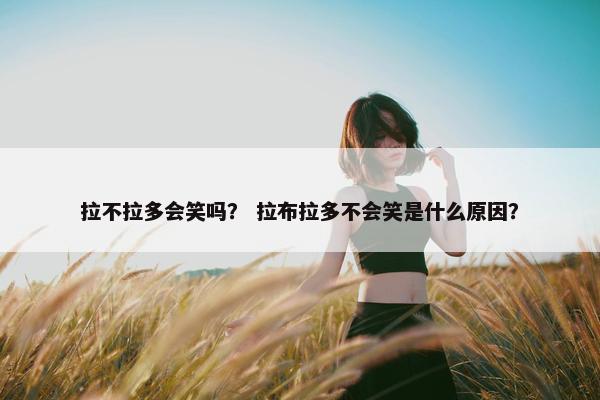拉不拉多会笑吗？ 拉布拉多不会笑是什么原因？