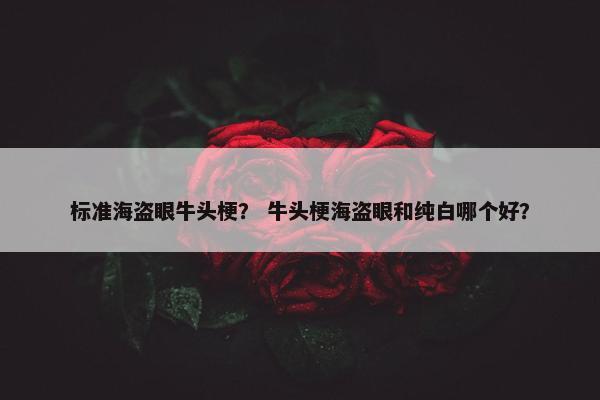 标准海盗眼牛头梗？ 牛头梗海盗眼和纯白哪个好？
