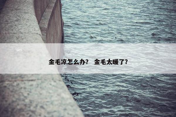 金毛凉怎么办？ 金毛太暖了？