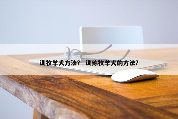 训牧羊犬方法？ 训练牧羊犬的方法？