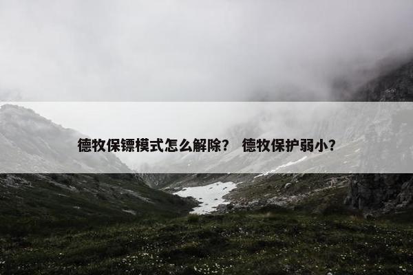 德牧保镖模式怎么解除？ 德牧保护弱小？