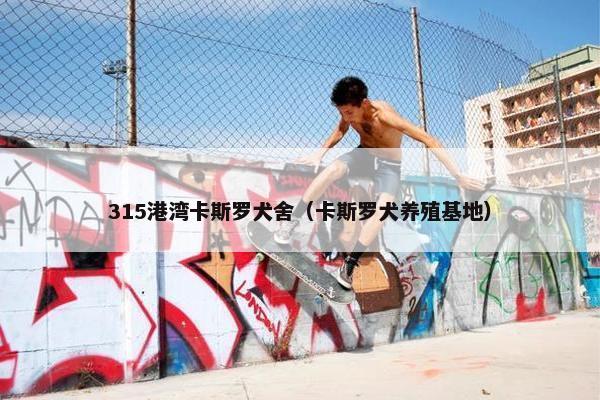 315港湾卡斯罗犬舍（卡斯罗犬养殖基地）