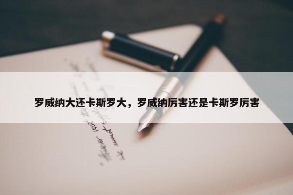 罗威纳大还卡斯罗大，罗威纳厉害还是卡斯罗厉害