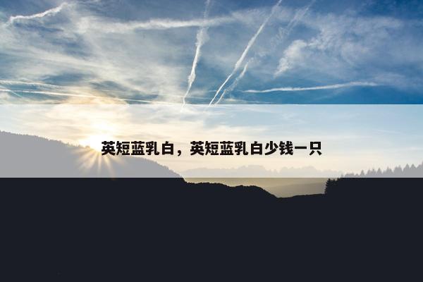 英短蓝乳白，英短蓝乳白少钱一只