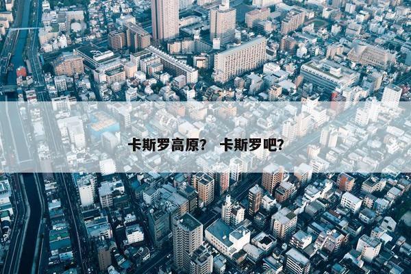 卡斯罗高原？ 卡斯罗吧？
