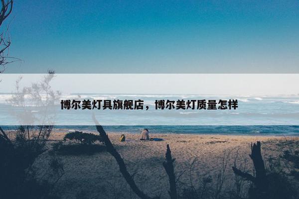博尔美灯具旗舰店，博尔美灯质量怎样