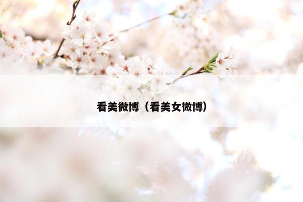 看美微博（看美女微博）