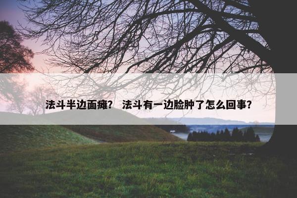 法斗半边面瘫？ 法斗有一边脸肿了怎么回事？