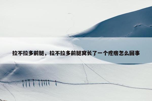 拉不拉多前腿，拉不拉多前腿窝长了一个疙瘩怎么回事